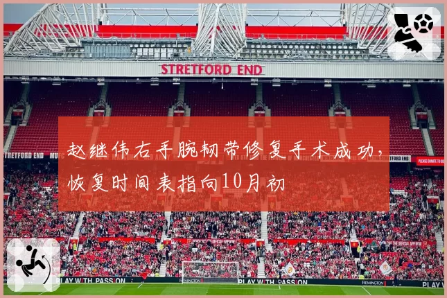 赵继伟右手腕韧带修复手术成功，恢复时间表指向10月初