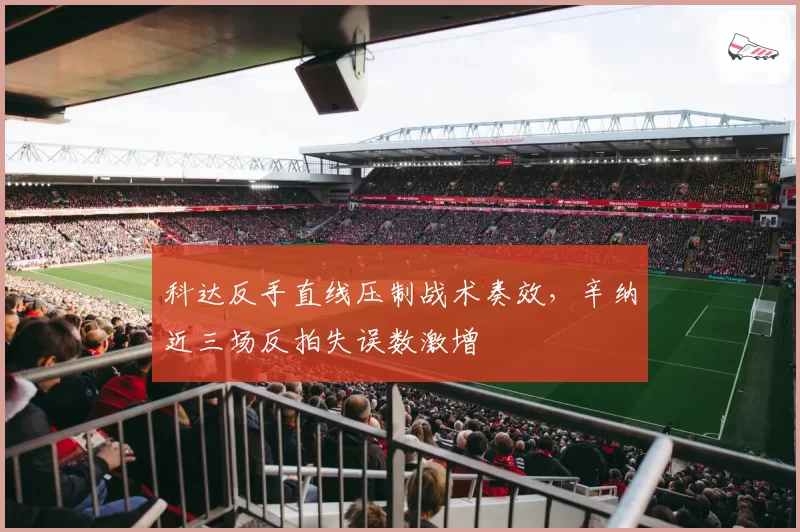 科达反手直线压制战术奏效,辛纳近三场反拍失误数激增