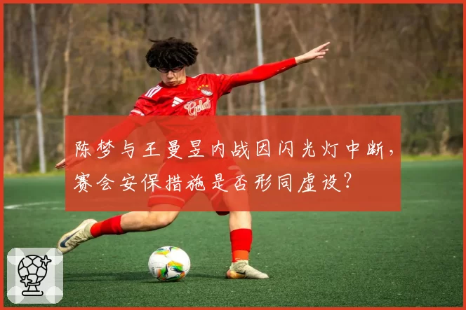 陈梦与王曼昱内战因闪光灯中断,赛会安保措施是否形同虚设?
