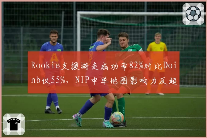 Rookie支援游走成功率82%对比Doinb仅55%，NIP中单地图影响力反超LNG