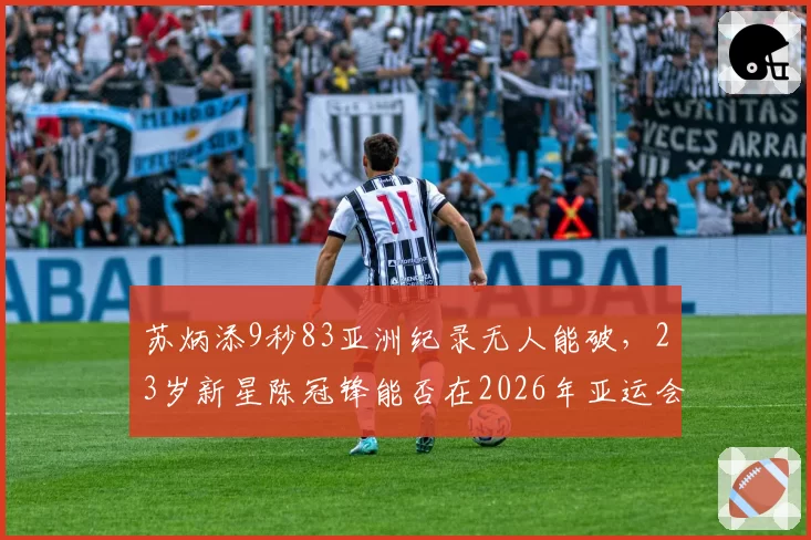 苏炳添9秒83亚洲纪录无人能破,23岁新星陈冠锋能否在2026年亚运会挑战?