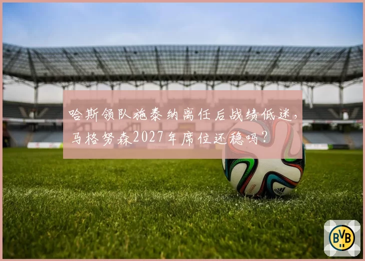 哈斯领队施泰纳离任后战绩低迷,马格努森2027年席位还稳吗?