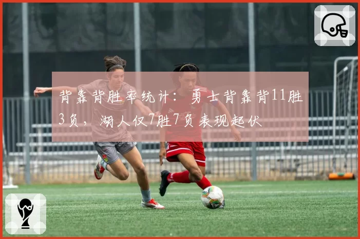 背靠背胜率统计：勇士背靠背11胜3负，湖人仅7胜7负表现起伏