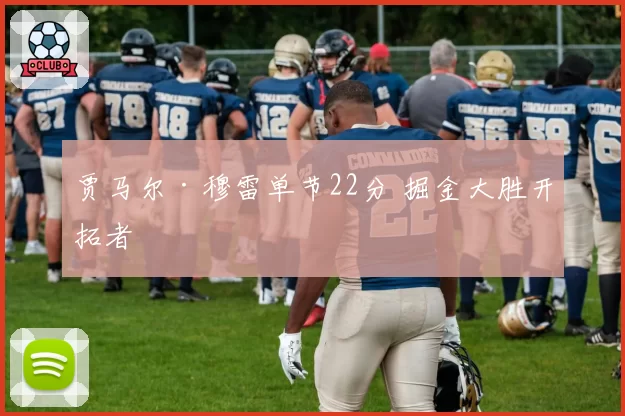 贾马尔·穆雷单节22分 掘金大胜开拓者