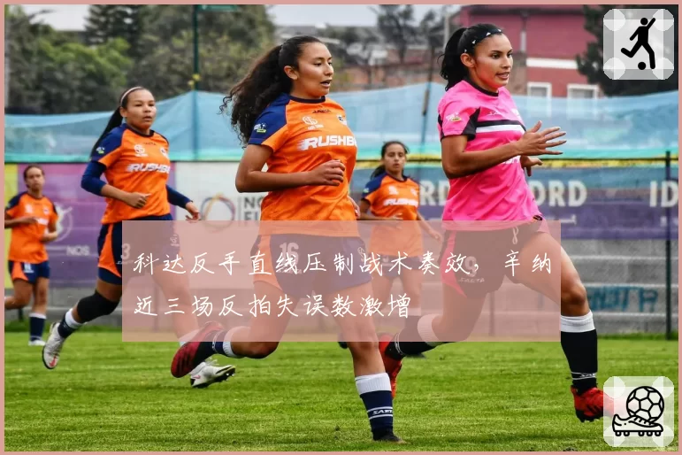 科达反手直线压制战术奏效,辛纳近三场反拍失误数激增