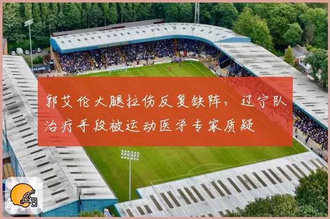 郭艾伦大腿拉伤反复缺阵,辽宁队治疗手段被运动医学专家质疑