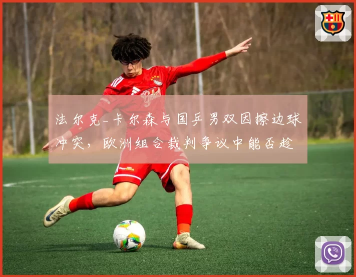 法尔克_卡尔森与国乒男双因擦边球冲突，欧洲组合裁判争议中能否趁乱搅局？