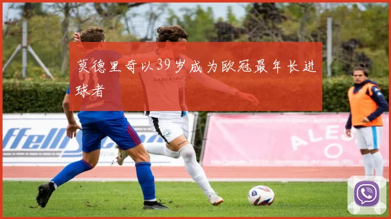 莫德里奇以39岁成为欧冠最年长进球者