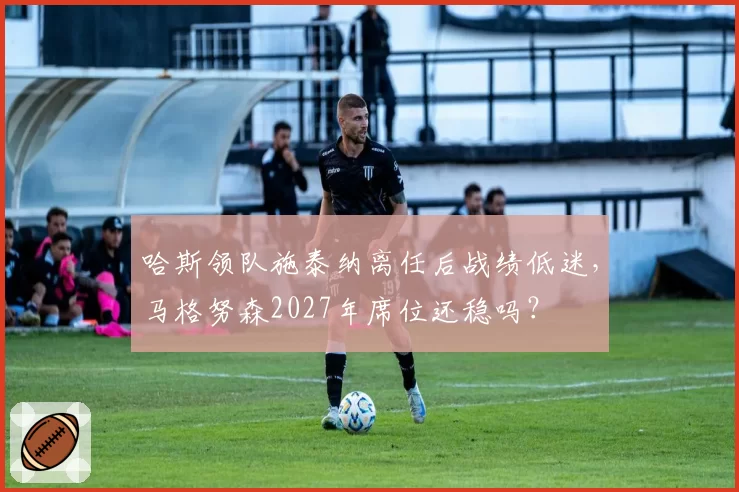 哈斯领队施泰纳离任后战绩低迷，马格努森2027年席位还稳吗？