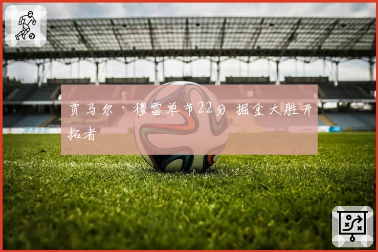 贾马尔·穆雷单节22分 掘金大胜开拓者