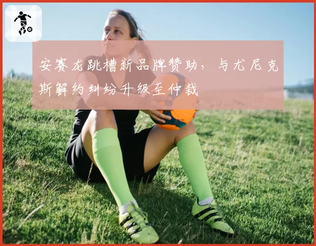 安赛龙跳槽新品牌赞助，与尤尼克斯解约纠纷升级至仲裁
